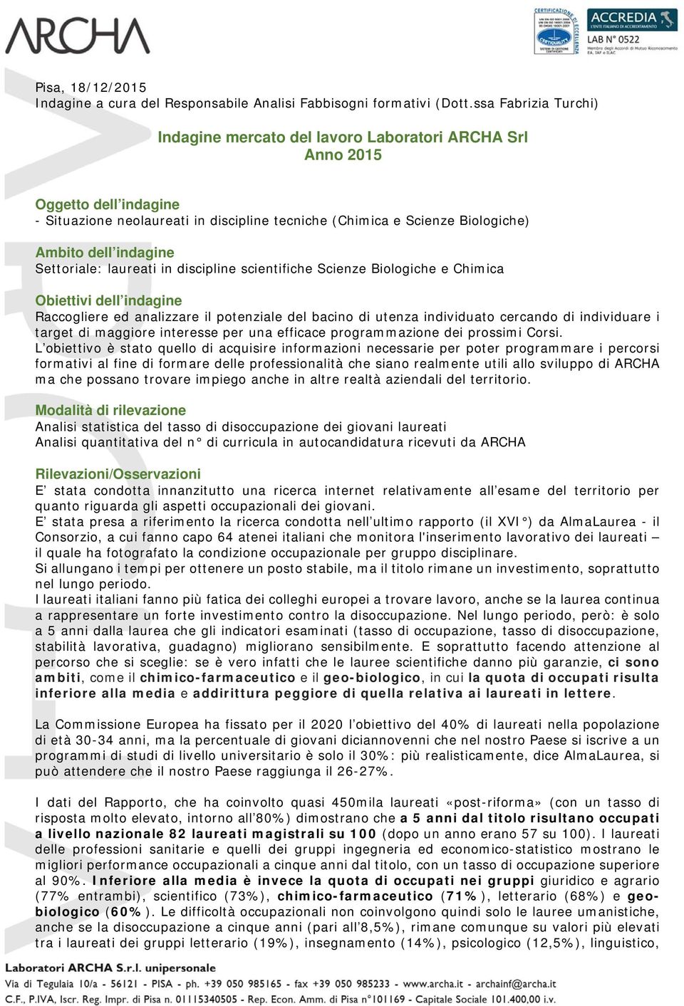 indagine Settoriale: laureati in discipline scientifiche Scienze Biologiche e Chimica Obiettivi dell indagine Raccogliere ed analizzare il potenziale del bacino di utenza individuato cercando di