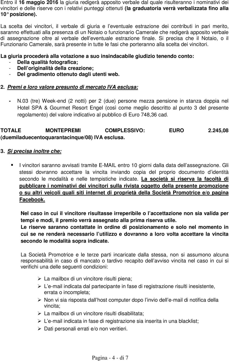 La scelta dei vincitori, il verbale di giuria e l eventuale estrazione dei contributi in pari merito, saranno effettuati alla presenza di un Notaio o funzionario Camerale che redigerà apposito