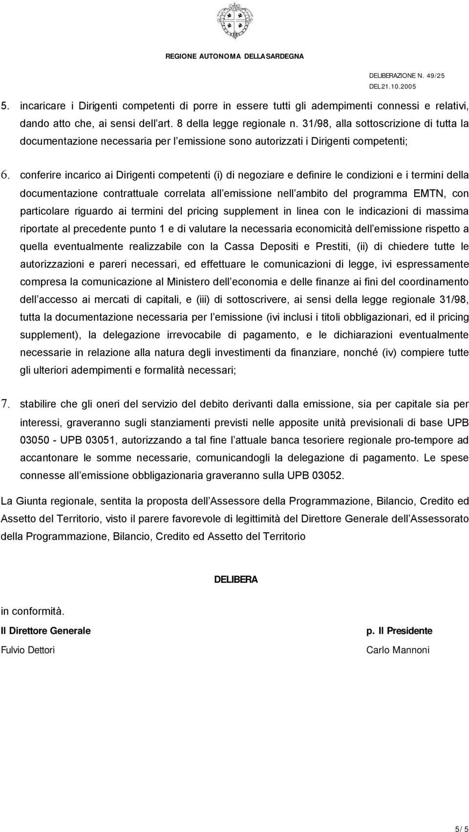 conferire incarico ai Dirigenti competenti (i) di negoziare e definire le condizioni e i termini della documentazione contrattuale correlata all emissione nell ambito del programma EMTN, con