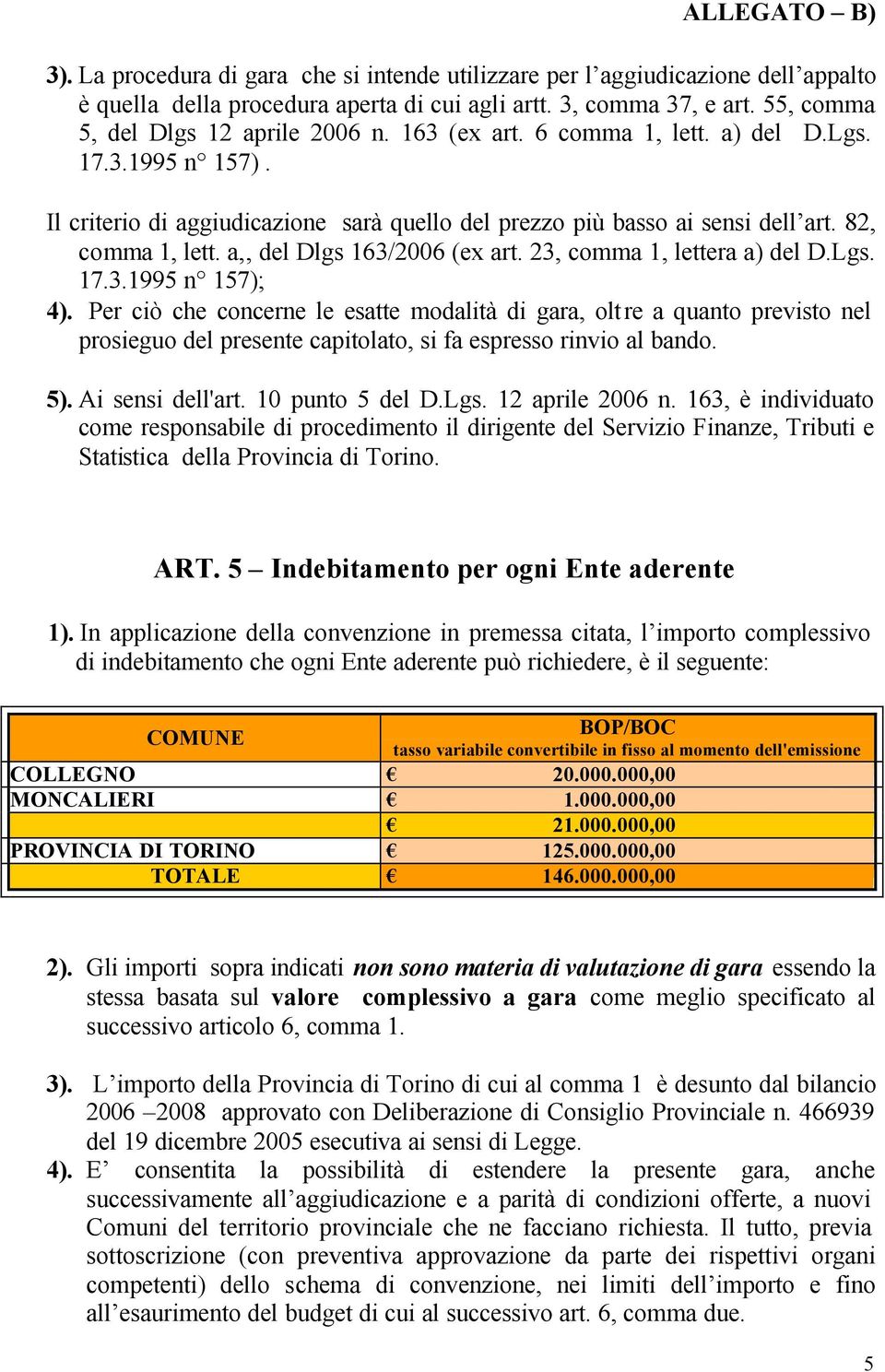 23, comma 1, lettera a) del D.Lgs. 17.3.1995 n 157); 4). Per ciò che concerne le esatte modalità di gara, oltre a quanto previsto nel prosieguo del presente capitolato, si fa espresso rinvio al bando.