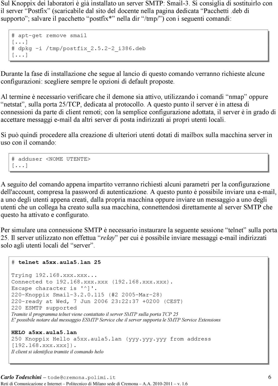 ..] Durante la fase di installazione che segue al lancio di questo comando verranno richieste alcune configurazioni: scegliere sempre le opzioni di default proposte.