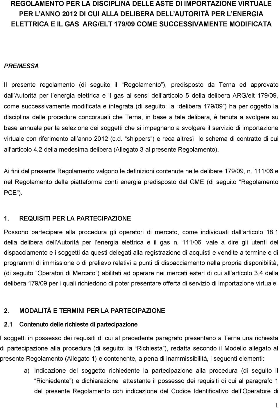 come successivamente modificata e integrata (di seguito: la delibera 179/09 ) ha per oggetto la disciplina delle procedure concorsuali che Terna, in base a tale delibera, è tenuta a svolgere su base