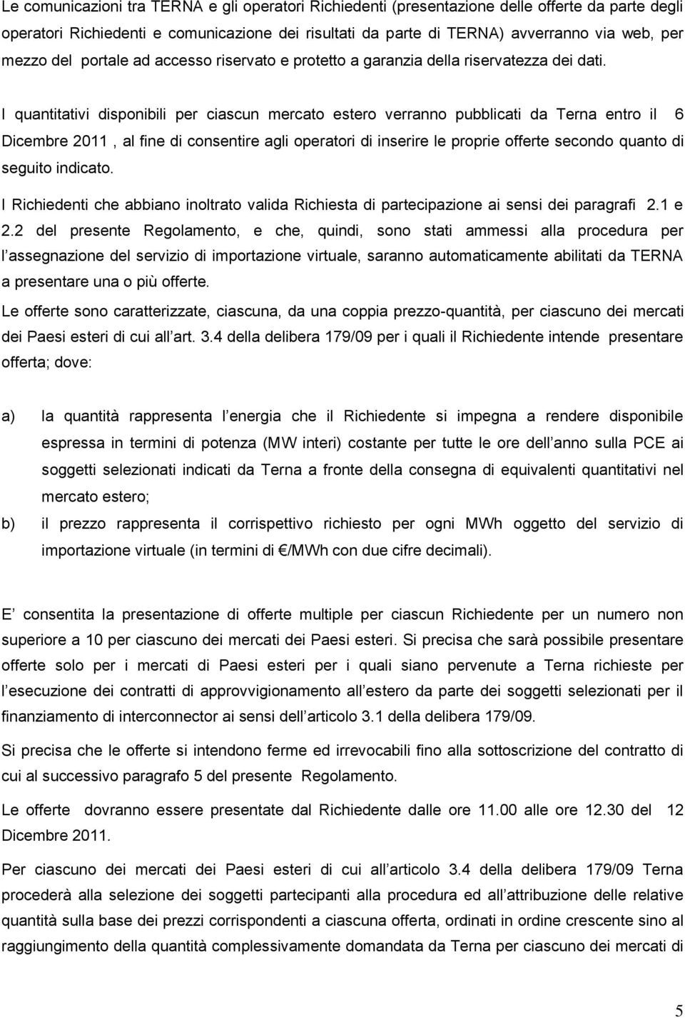 I quantitativi disponibili per ciascun mercato estero verranno pubblicati da Terna entro il 6 Dicembre 2011, al fine di consentire agli operatori di inserire le proprie offerte secondo quanto di