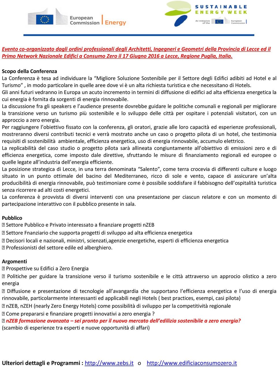 Scopo della Conferenza La Conferenza è tesa ad individuare la Migliore Soluzione Sostenibile per il Settore degli Edifici adibiti ad Hotel e al Turismo, in modo particolare in quelle aree dove vi è