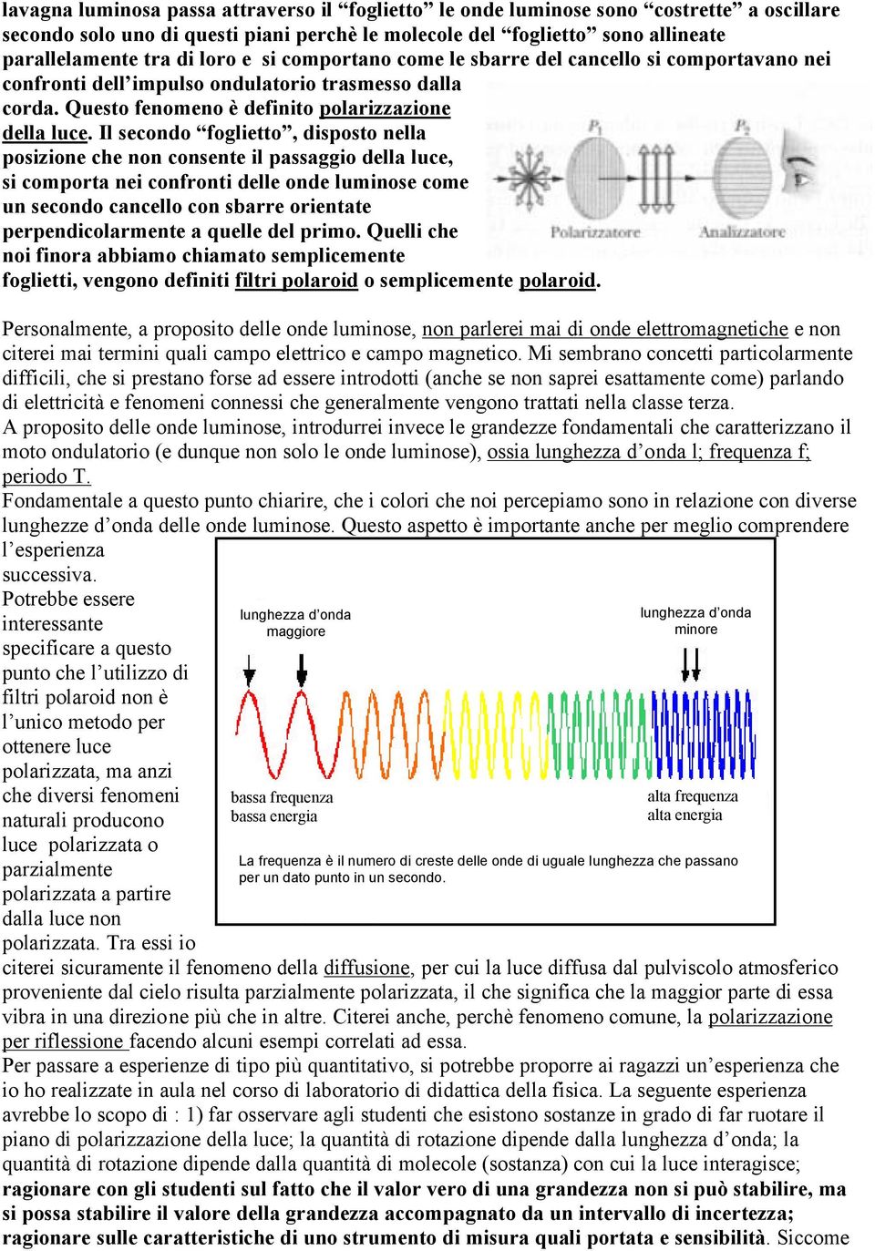 Il secondo foglietto, disposto nella posizione che non consente il passaggio della luce, si comporta nei confronti delle onde luminose come un secondo cancello con sbarre orientate perpendicolarmente