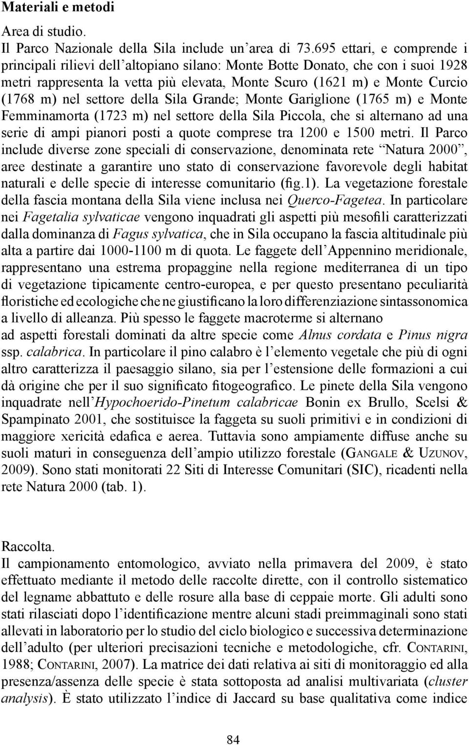 settore della Sila Grande; Monte Gariglione (1765 m) e Monte Femminamorta (1723 m) nel settore della Sila Piccola, che si alternano ad una serie di ampi pianori posti a quote comprese tra 1200 e 1500