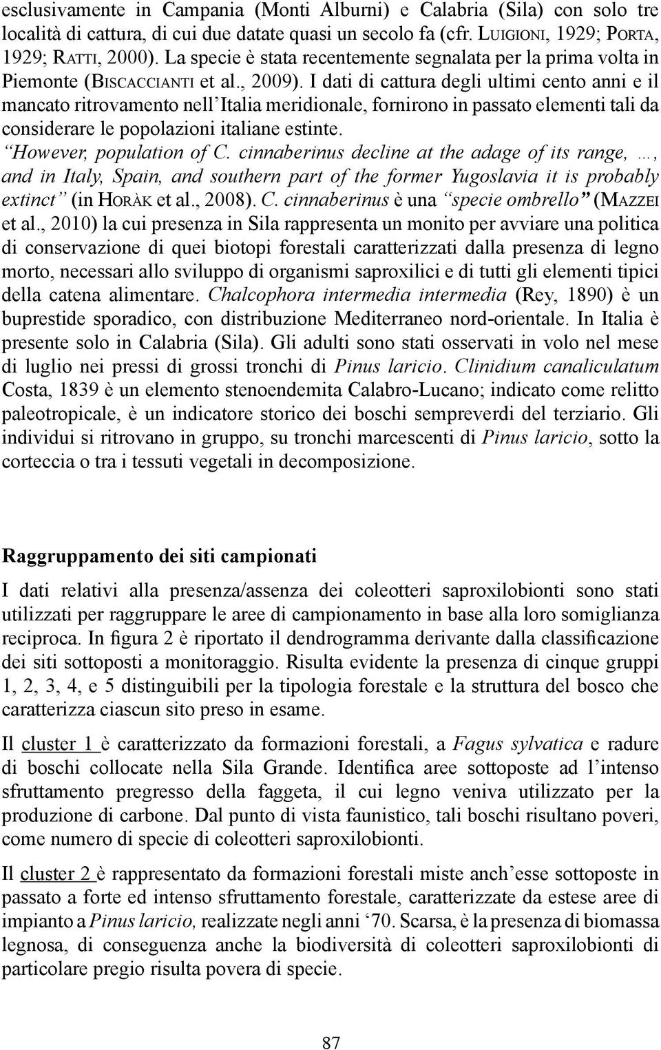 I dati di cattura degli ultimi cento anni e il mancato ritrovamento nell Italia meridionale, fornirono in passato elementi tali da considerare le popolazioni italiane estinte.