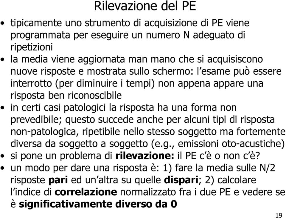 prevedibile; questo succede anche per alcuni tipi di risposta non-patologica, ripetibile nello stesso soggetto ma fortemente diversa da soggetto a soggetto (e.g., emissioni oto-acustiche) si pone un problema di rilevazione: il PE c è o non c è?