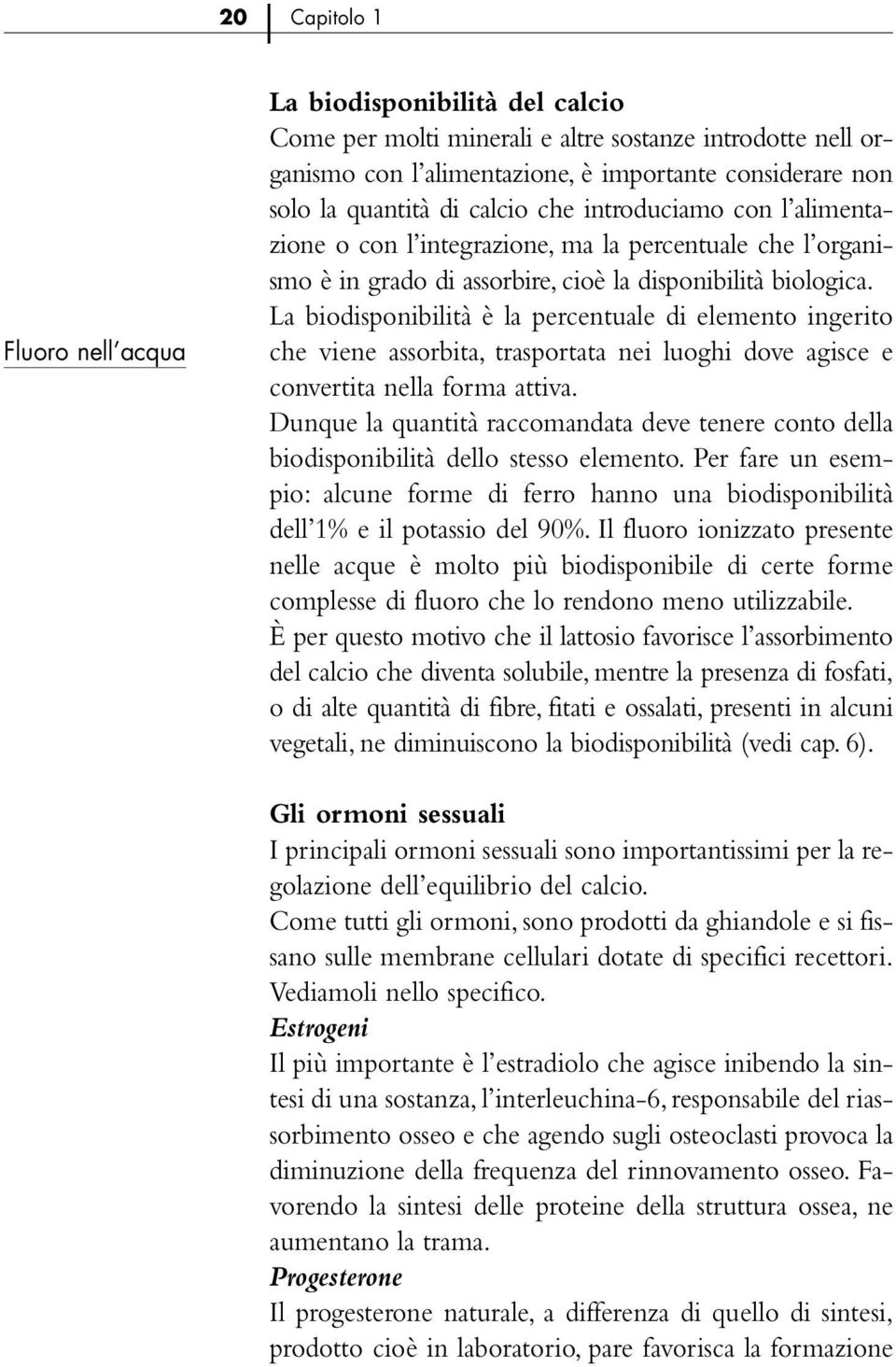 La biodisponibilità è la percentuale di elemento ingerito che viene assorbita, trasportata nei luoghi dove agisce e convertita nella forma attiva.