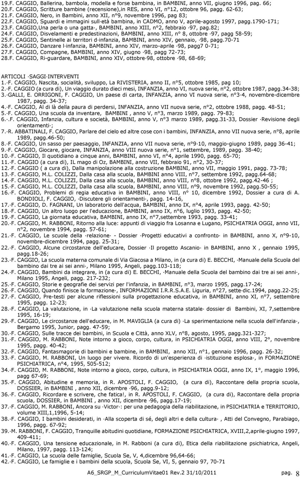 82; 24.F. CAGGIO, Disvelamenti e predestinazioni, BAMBINI, anno XIII, n 8, ottobre 97, pagg 58-59; 25.F. CAGGIO, Sentinelle ai territori dinfanzia, BAMBINI, anno XIV, gennaio, 98, pagg.70-71 26.F. CAGGIO, Danzare linfanzia, BAMBINI, anno XIV, marzo-aprile 98, pagg7 0-71; 27.