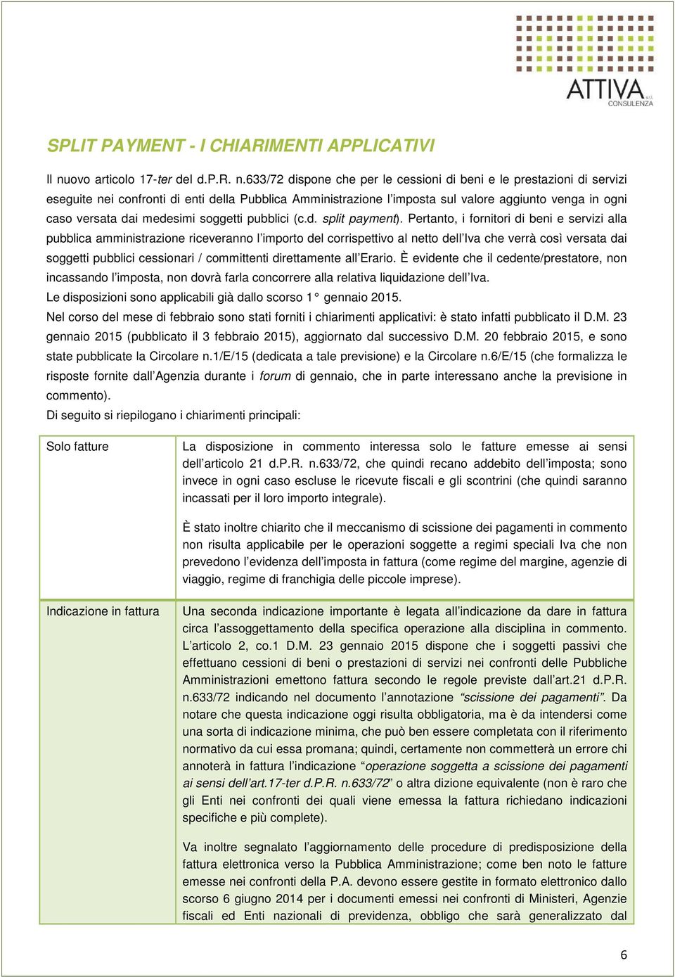 633/72 dispone che per le cessioni di beni e le prestazioni di servizi eseguite nei confronti di enti della Pubblica Amministrazione l imposta sul valore aggiunto venga in ogni caso versata dai