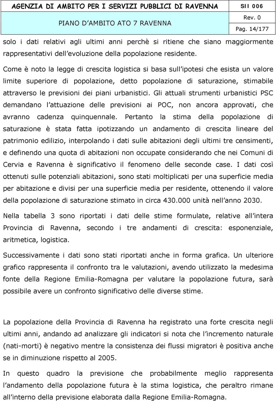 urbanistici. Gli attuali strumenti urbanistici PSC demandano l attuazione delle previsioni ai POC, non ancora approvati, che avranno cadenza quinquennale.