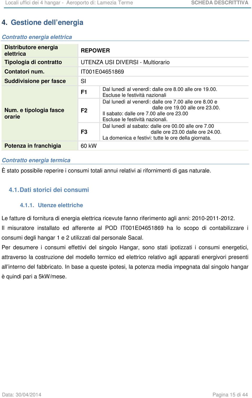 00 alle ore 8.00 e dalle ore 19.00 alle ore 23.00. Il sabato: dalle ore 7.00 alle ore 23.00 Escluse le festività nazionali. Dal lunedì al sabato: dalle ore 00.00 alle ore 7.00 dalle ore 23.