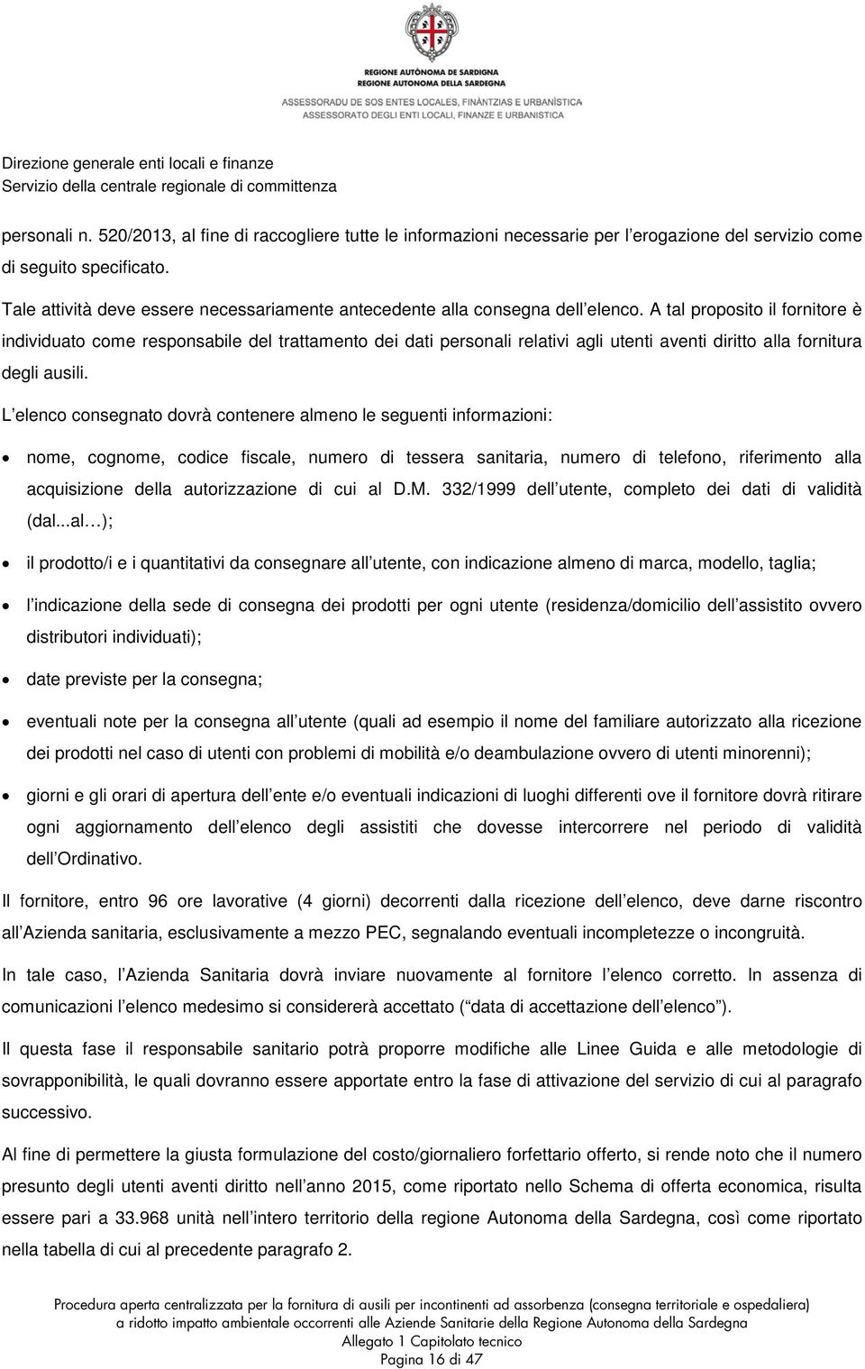 A tal proposito il fornitore è individuato come responsabile del trattamento dei dati personali relativi agli utenti aventi diritto alla fornitura degli ausili.