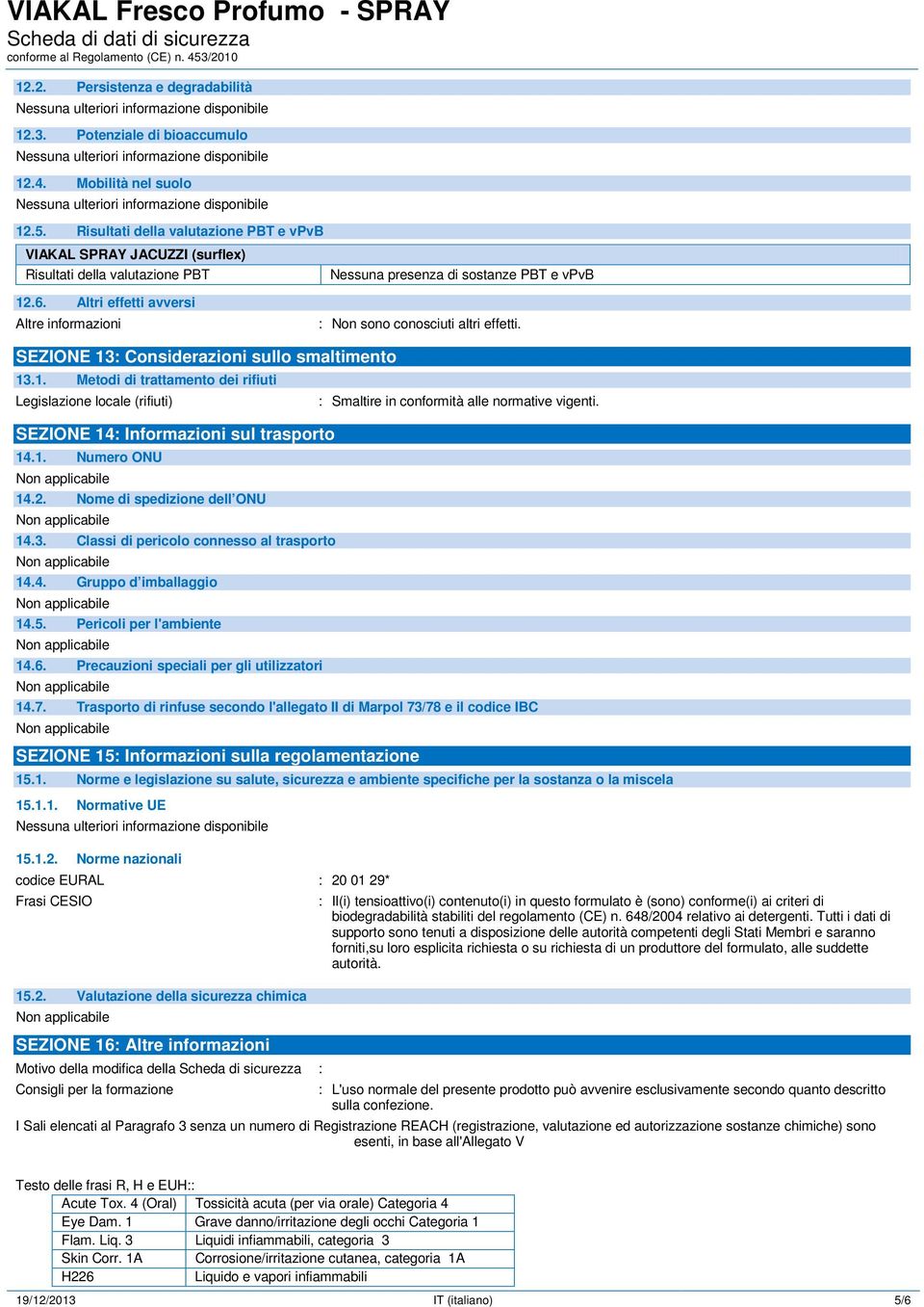 Altri effetti avversi Altre informazioni Nessuna presenza di sostanze PBT e vpvb : Non sono conosciuti altri effetti. SEZIONE 13