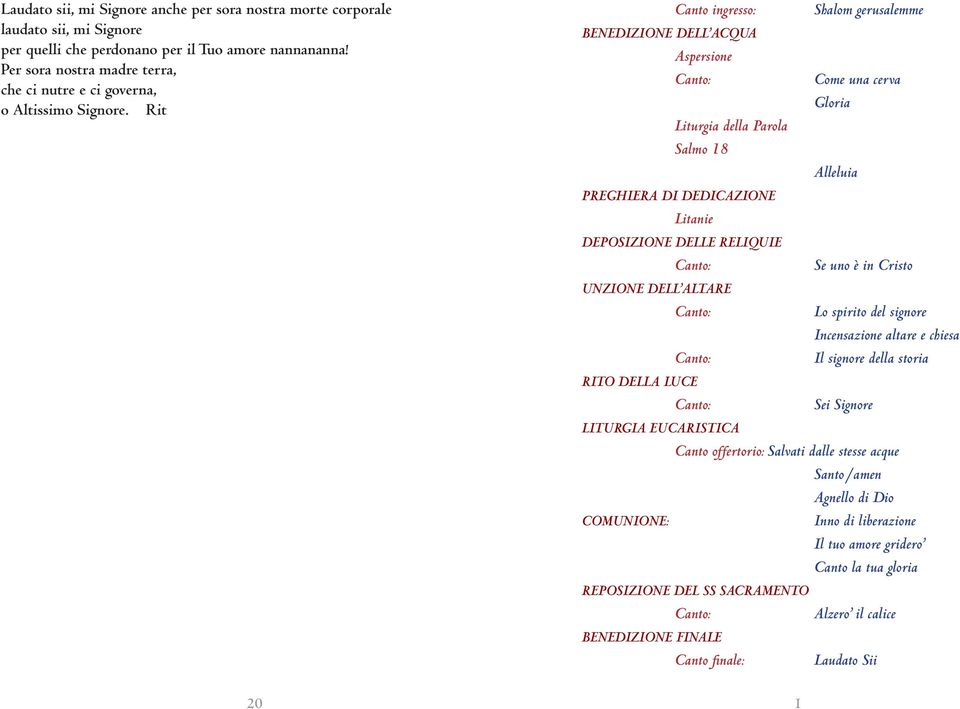 Rit Canto ingresso: BENEDIZIONE DELL ACQUA Aspersione Canto: Liturgia della Parola Salmo 18 PREGHIERA DI DEDICAZIONE Litanie DEPOSIZIONE DELLE RELIQUIE Canto: UNZIONE DELL ALTARE Canto: Canto: RITO