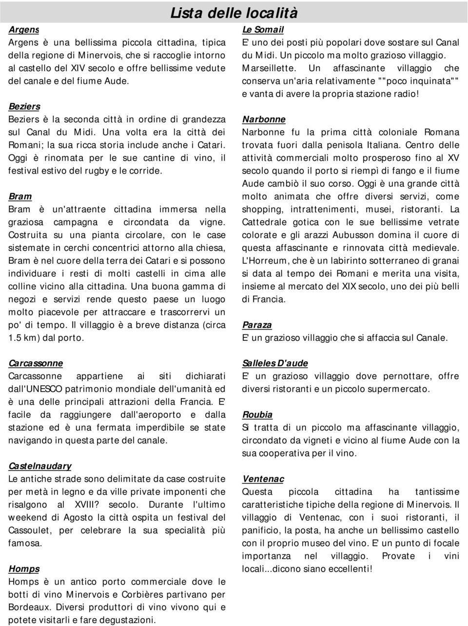 Oggi è rinomata per le sue cantine di vino, il festival estivo del rugby e le corride. Bram Bram è un'attraente cittadina immersa nella graziosa campagna e circondata da vigne.