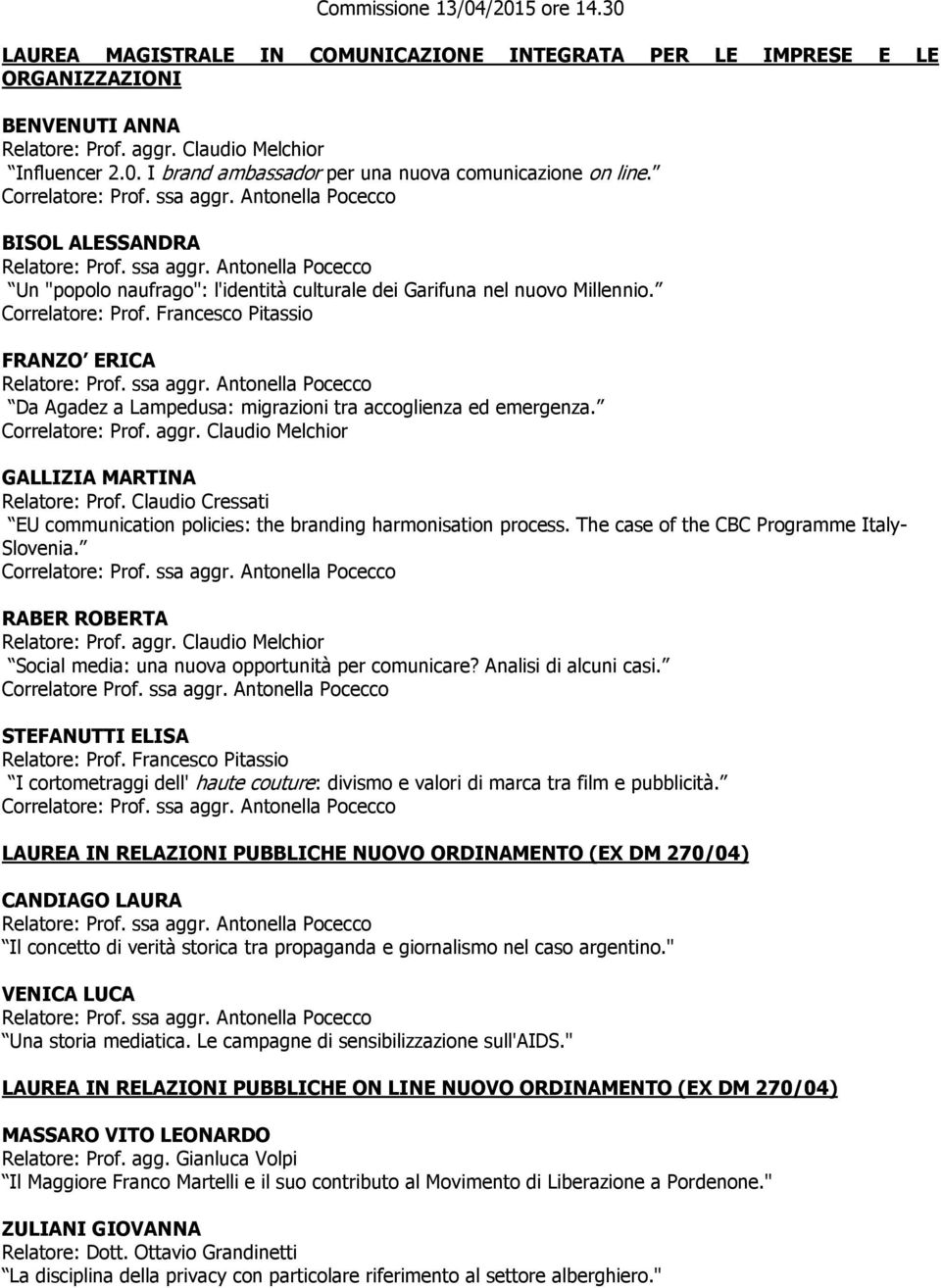 Correlatore: Prof. Francesco Pitassio FRANZO ERICA Relatore: Prof. ssa aggr. Antonella Pocecco Da Agadez a Lampedusa: migrazioni tra accoglienza ed emergenza. Correlatore: Prof. aggr. Claudio Melchior GALLIZIA MARTINA Relatore: Prof.