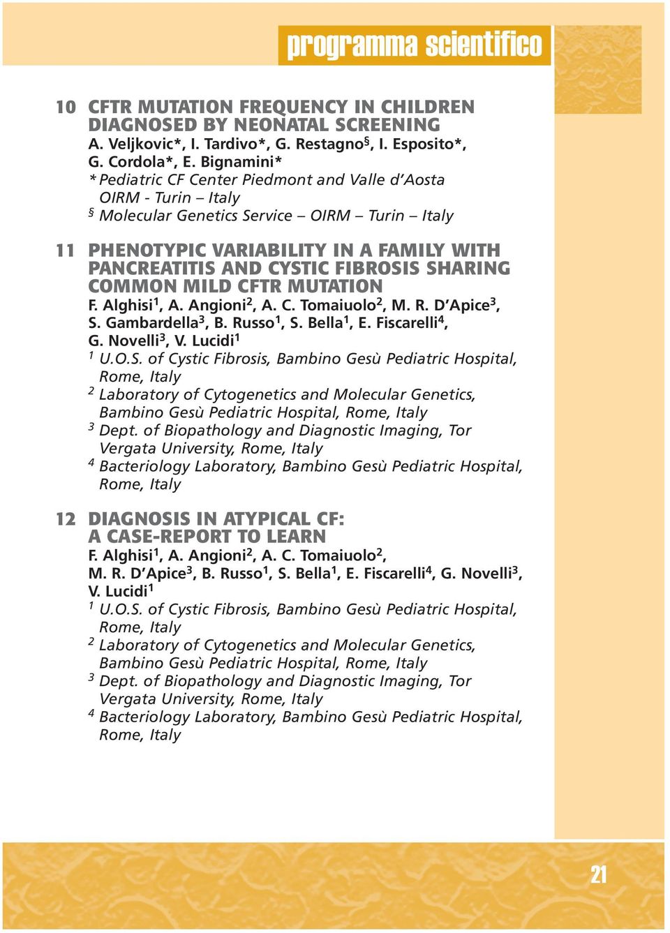 SHARING COMMON MILD CFTR MUTATION F. Alghisi 1, A. Angioni 2, A. C. Tomaiuolo 2, M. R. D Apice 3, S. Gambardella 3, B. Russo 1, S. Bella 1, E. Fiscarelli 4, G. Novelli 3, V. Lucidi 1 1 U.O.S. of Cystic Fibrosis, Bambino Gesù Pediatric Hospital, Rome, Italy 2 Laboratory of Cytogenetics and Molecular Genetics, Bambino Gesù Pediatric Hospital, Rome, Italy 3 Dept.