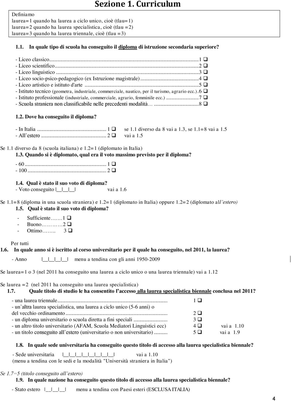 .. 5 - Istituto tecnico (geometra, industriale, commerciale, nautico, per il turismo, agrario ecc.). 6 - Istituto professionale (industriale, commerciale, agrario, femminile ecc.)... 7 - Scuola straniera non classificabile nelle precedenti modalità.