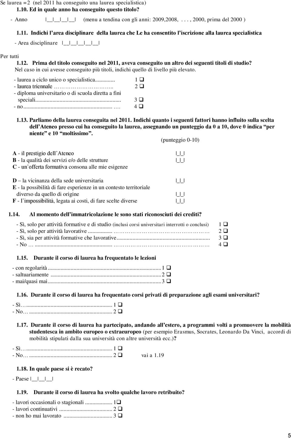 - laurea a ciclo unico o specialistica... 1 - laurea triennale.. 2 - diploma universitario o di scuola diretta a fini speciali... 3 - no.... 4 1.13. Parliamo della laurea conseguita nel 2011.