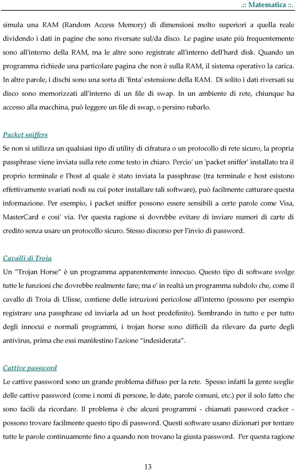 Quando un programma richiede una particolare pagina che non è sulla RAM, il sistema operativo la carica. In altre parole, i dischi sono una sorta di 'finta' estensione della RAM.