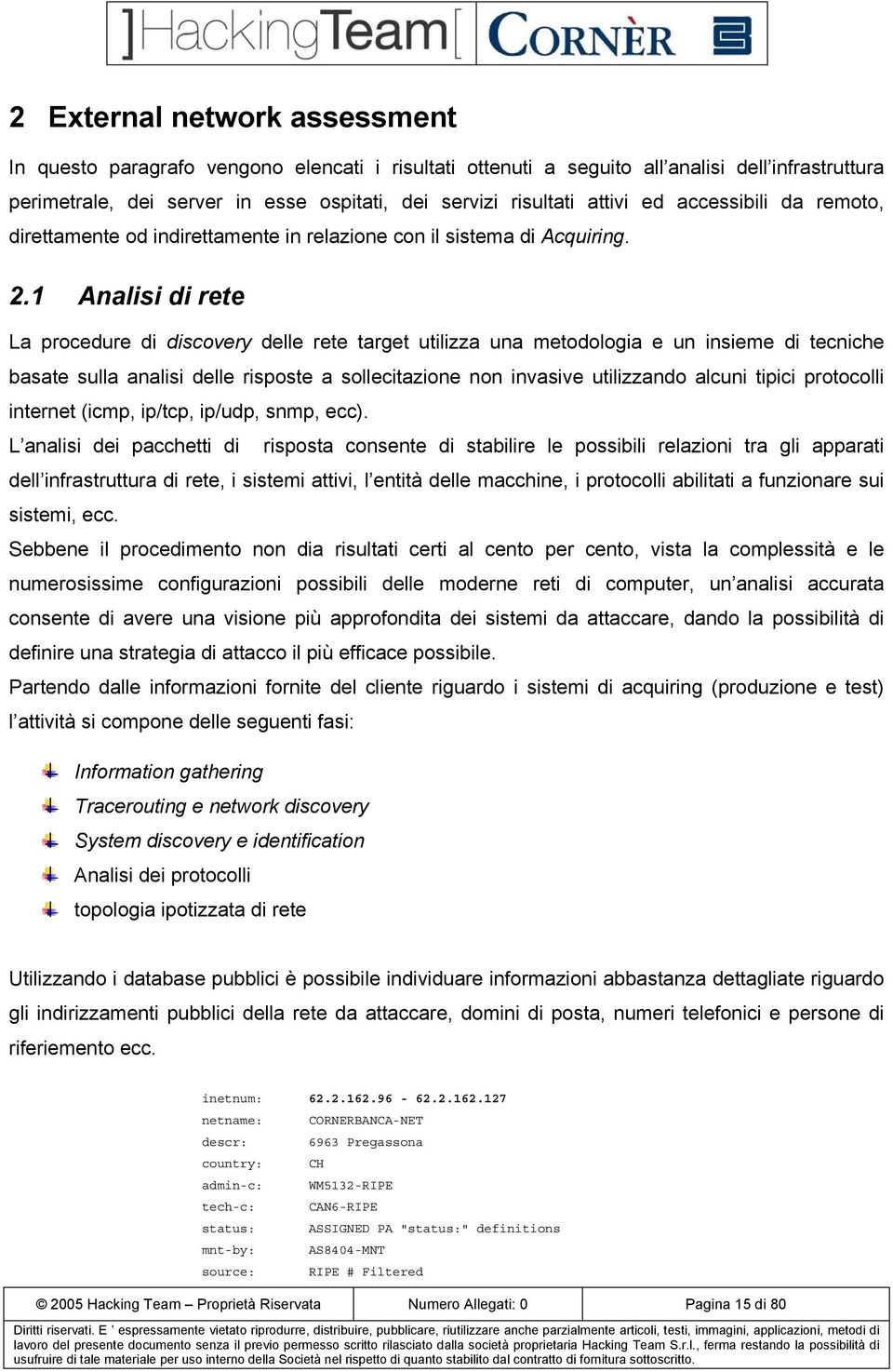 1 Analisi di rete La procedure di discovery delle rete target utilizza una metodologia e un insieme di tecniche basate sulla analisi delle risposte a sollecitazione non invasive utilizzando alcuni