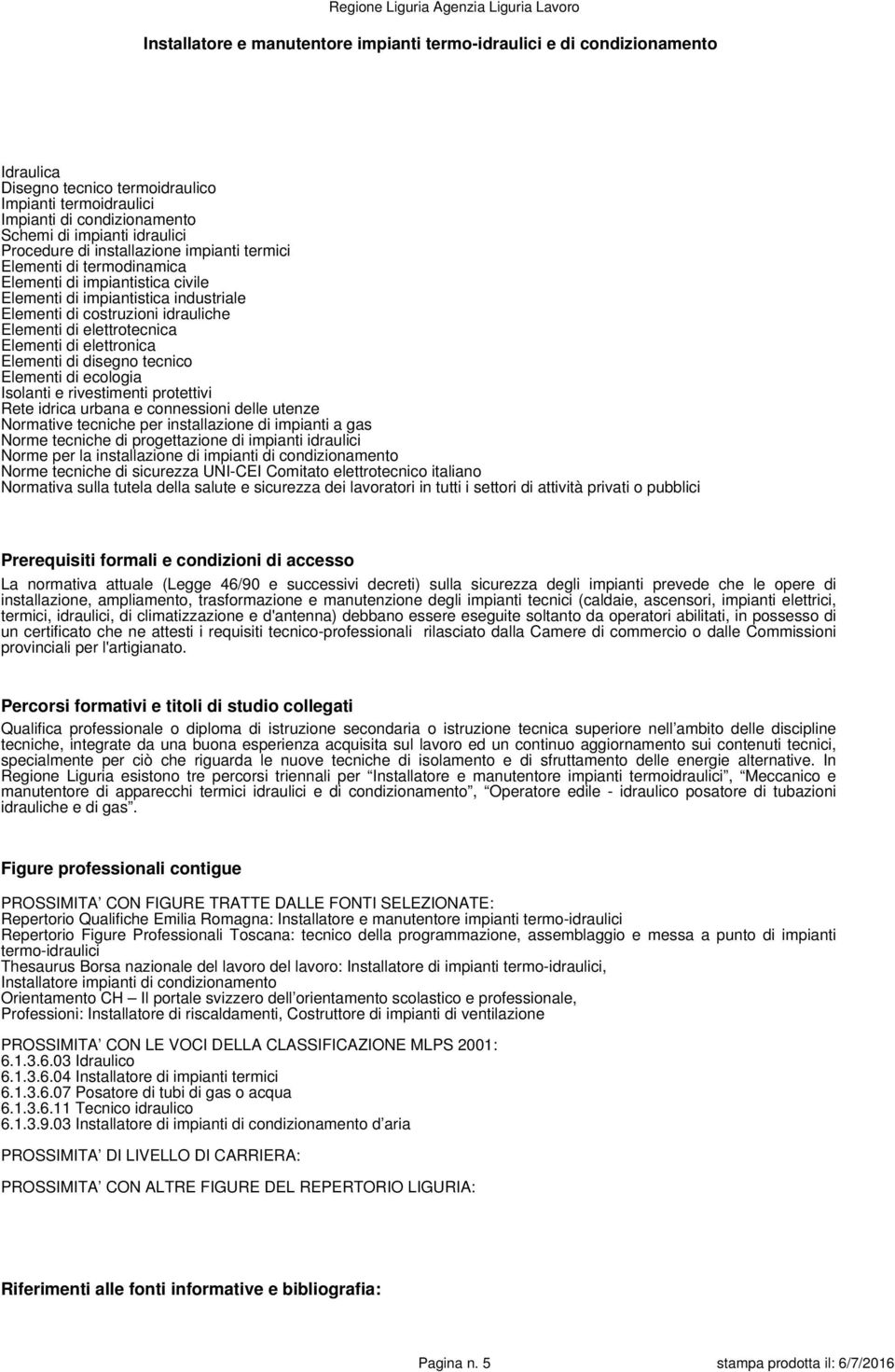 termici, idraulici, di climatizzazione e d'antenna) debbano essere eseguite soltanto da operatori abilitati, in possesso di un certificato che ne attesti i requisiti tecnico-professionali rilasciato