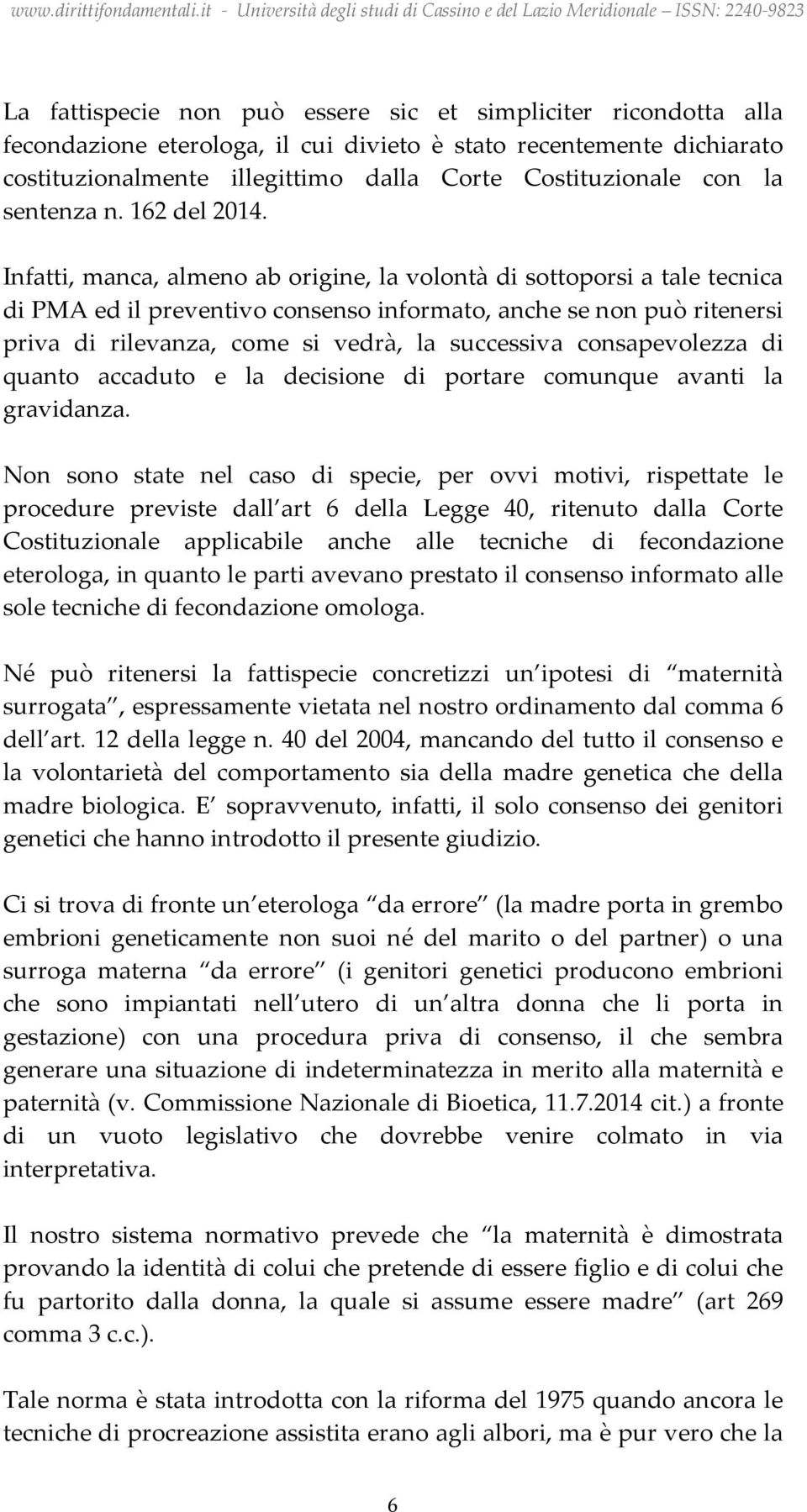 Infatti, manca, almeno ab origine, la volontà di sottoporsi a tale tecnica di PMA ed il preventivo consenso informato, anche se non può ritenersi priva di rilevanza, come si vedrà, la successiva