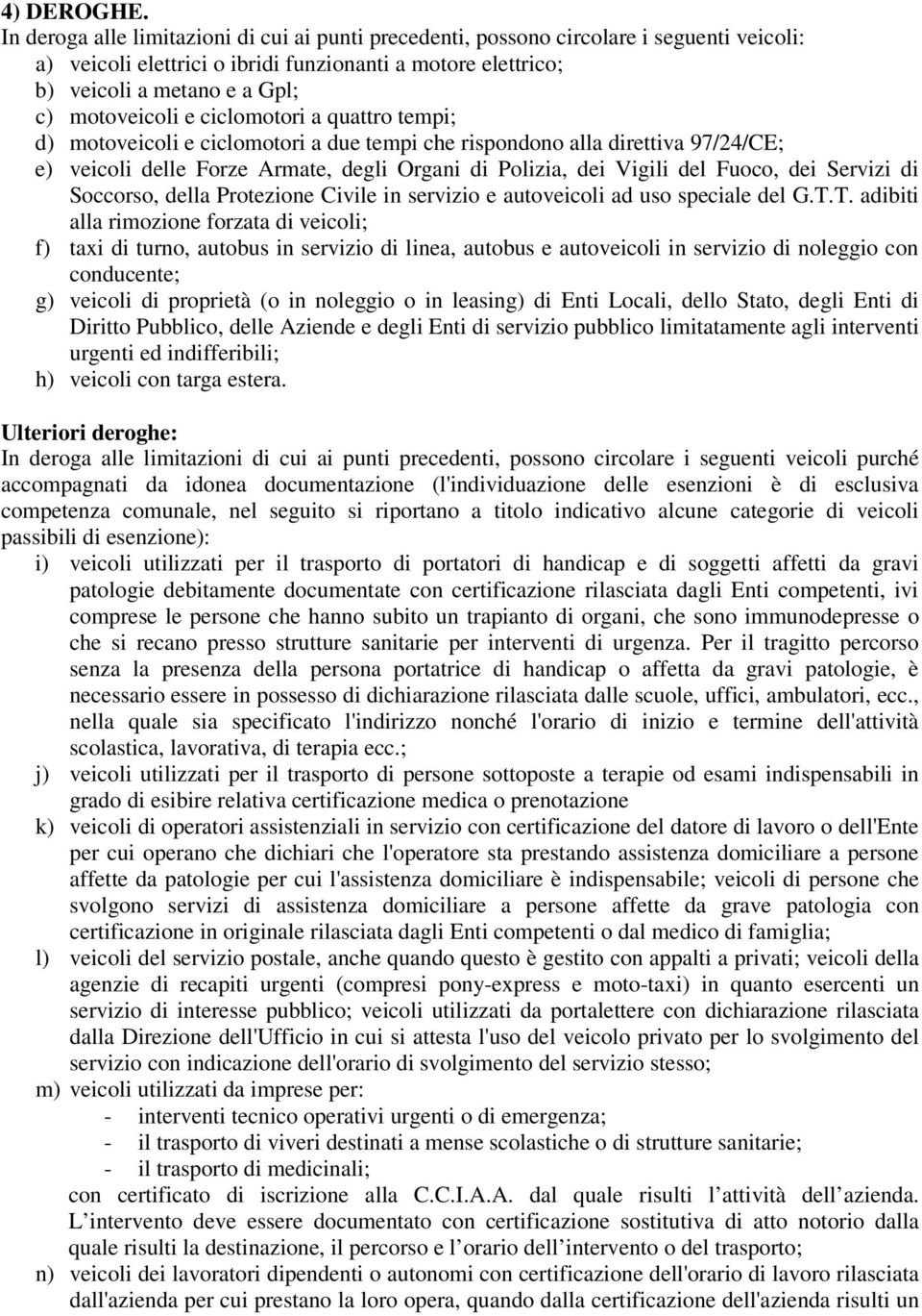 e ciclomotori a quattro tempi; d) motoveicoli e ciclomotori a due tempi che rispondono alla direttiva 97/24/CE; e) veicoli delle Forze Armate, degli Organi di Polizia, dei Vigili del Fuoco, dei