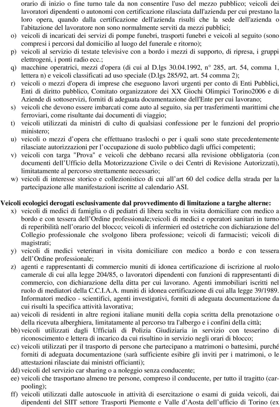 funebri, trasporti funebri e veicoli al seguito (sono compresi i percorsi dal domicilio al luogo del funerale e ritorno); p) veicoli al servizio di testate televisive con a bordo i mezzi di supporto,