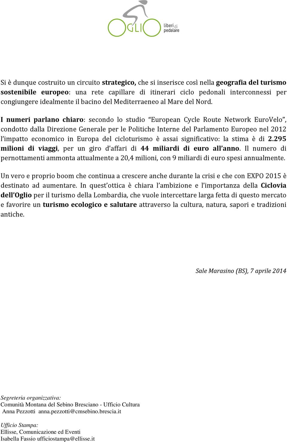 I numeri parlano chiaro: secondo lo studio European Cycle Route Network EuroVelo, condotto dalla Direzione Generale per le Politiche Interne del Parlamento Europeo nel 2012 l impatto economico in