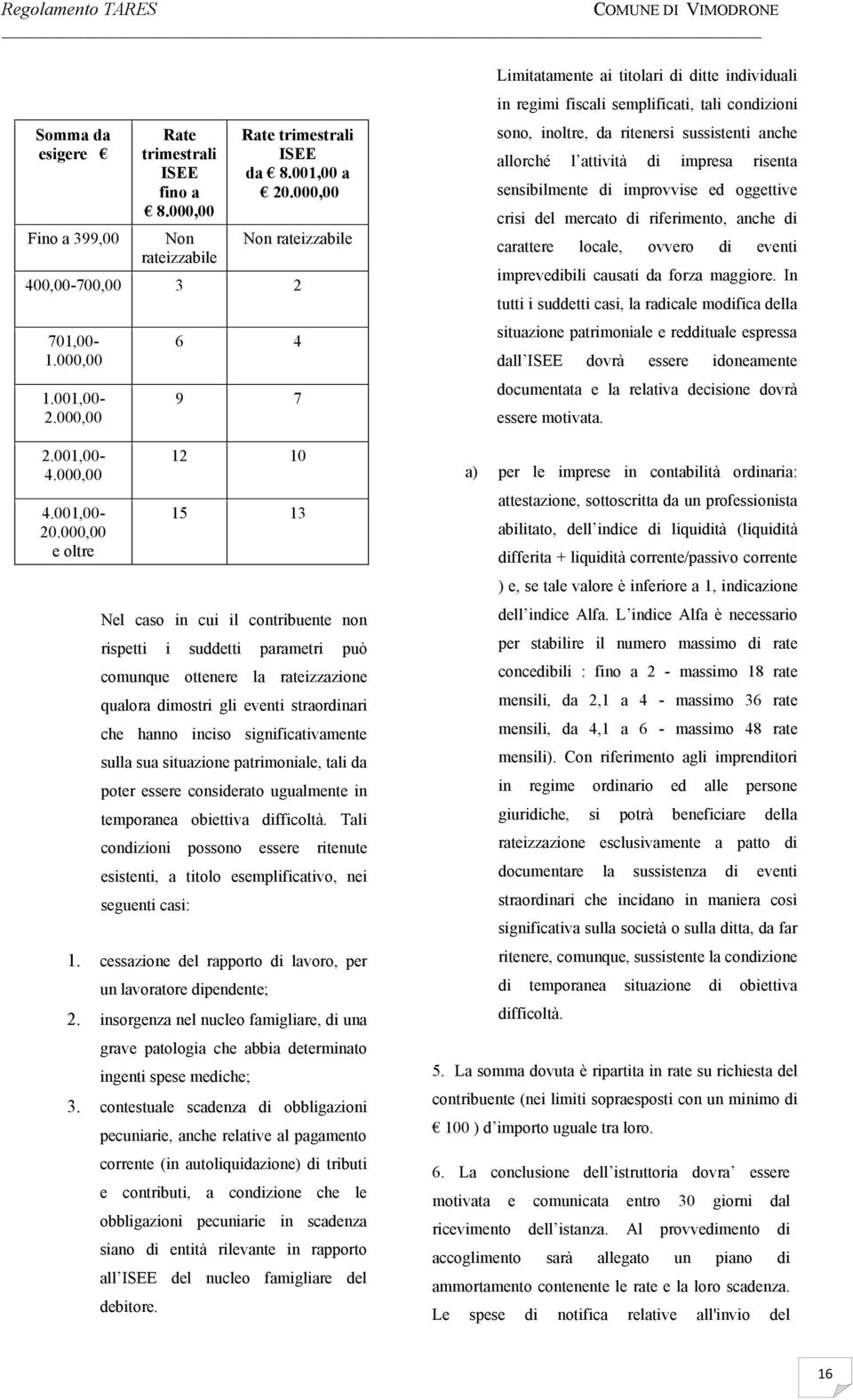 000,00 e oltre 6 4 9 7 12 10 15 13 Nel caso in cui il contribuente non rispetti i suddetti parametri può comunque ottenere la rateizzazione qualora dimostri gli eventi straordinari che hanno inciso