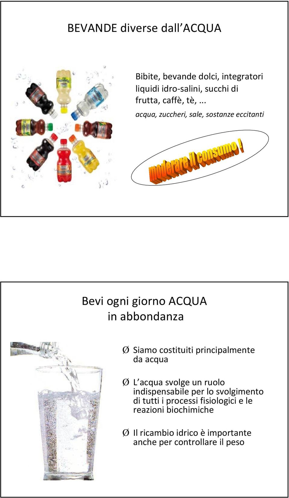 .. acqua, zuccheri, sale, sostanze eccitanti Bevi ogni giorno ACQUA in abbondanza Siamo costituiti