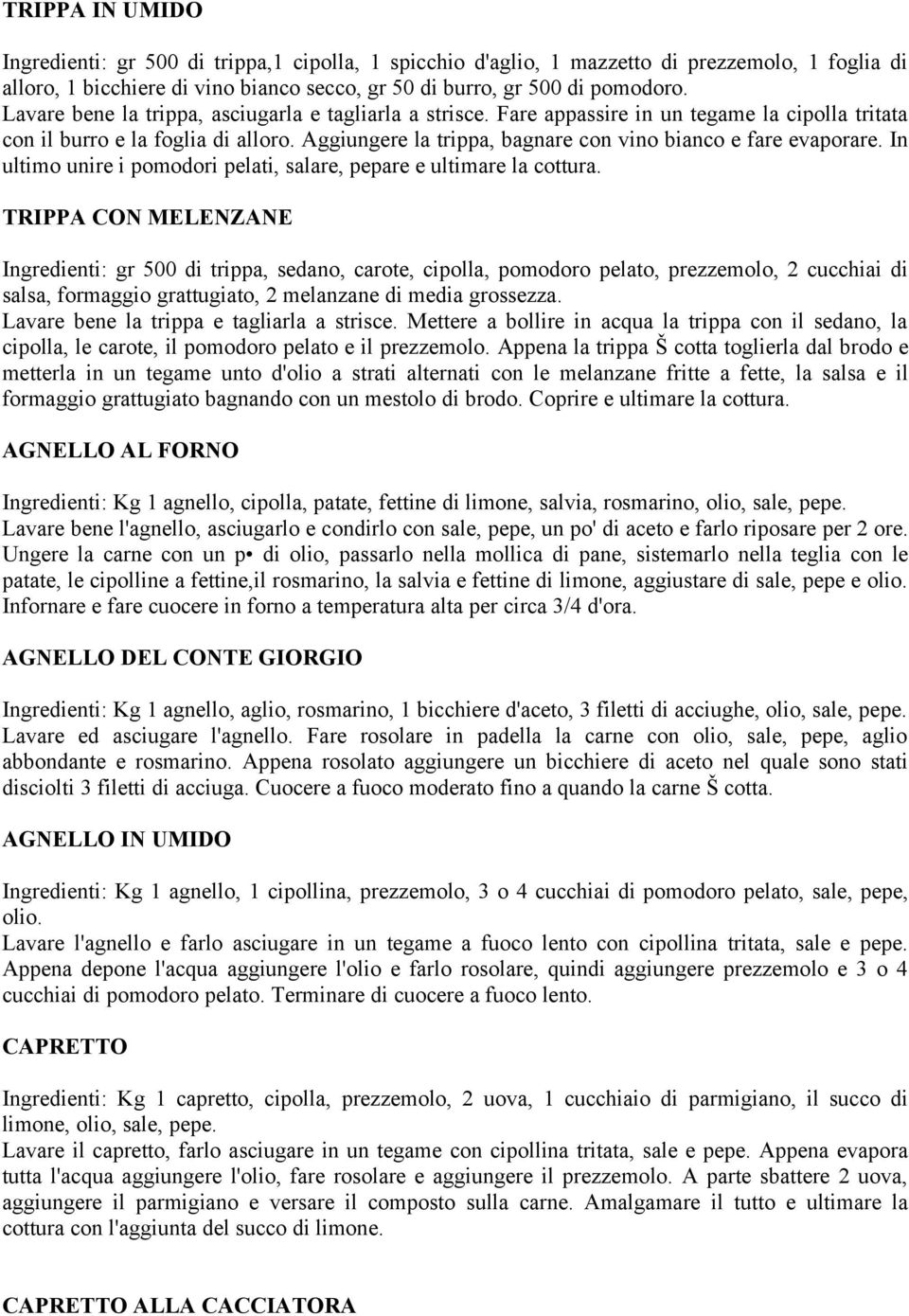 Aggiungere la trippa, bagnare con vino bianco e fare evaporare. In ultimo unire i pomodori pelati, salare, pepare e ultimare la cottura.