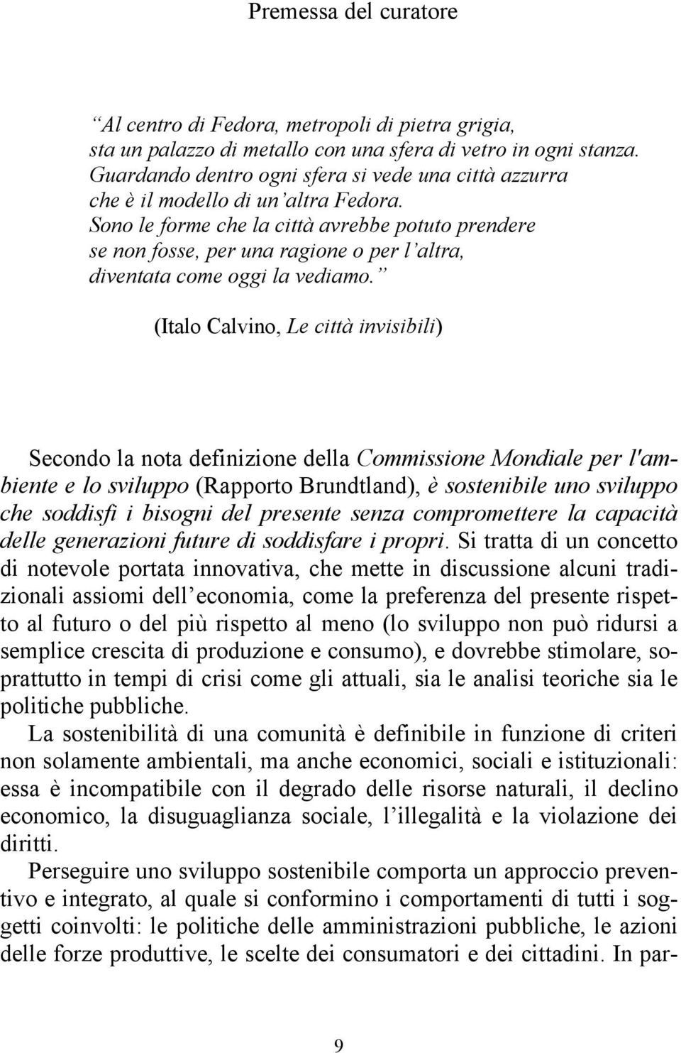 Sono le forme che la città avrebbe potuto prendere se non fosse, per una ragione o per l altra, diventata come oggi la vediamo.