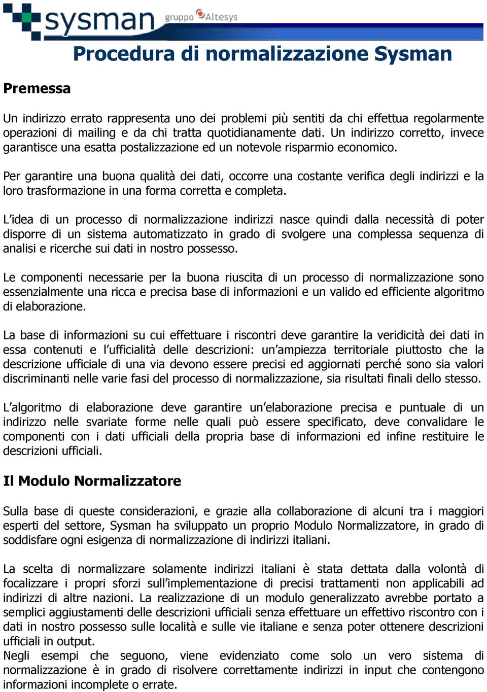 Per garantire una buona qualità dei dati, occorre una costante verifica degli indirizzi e la loro trasformazione in una forma corretta e completa.