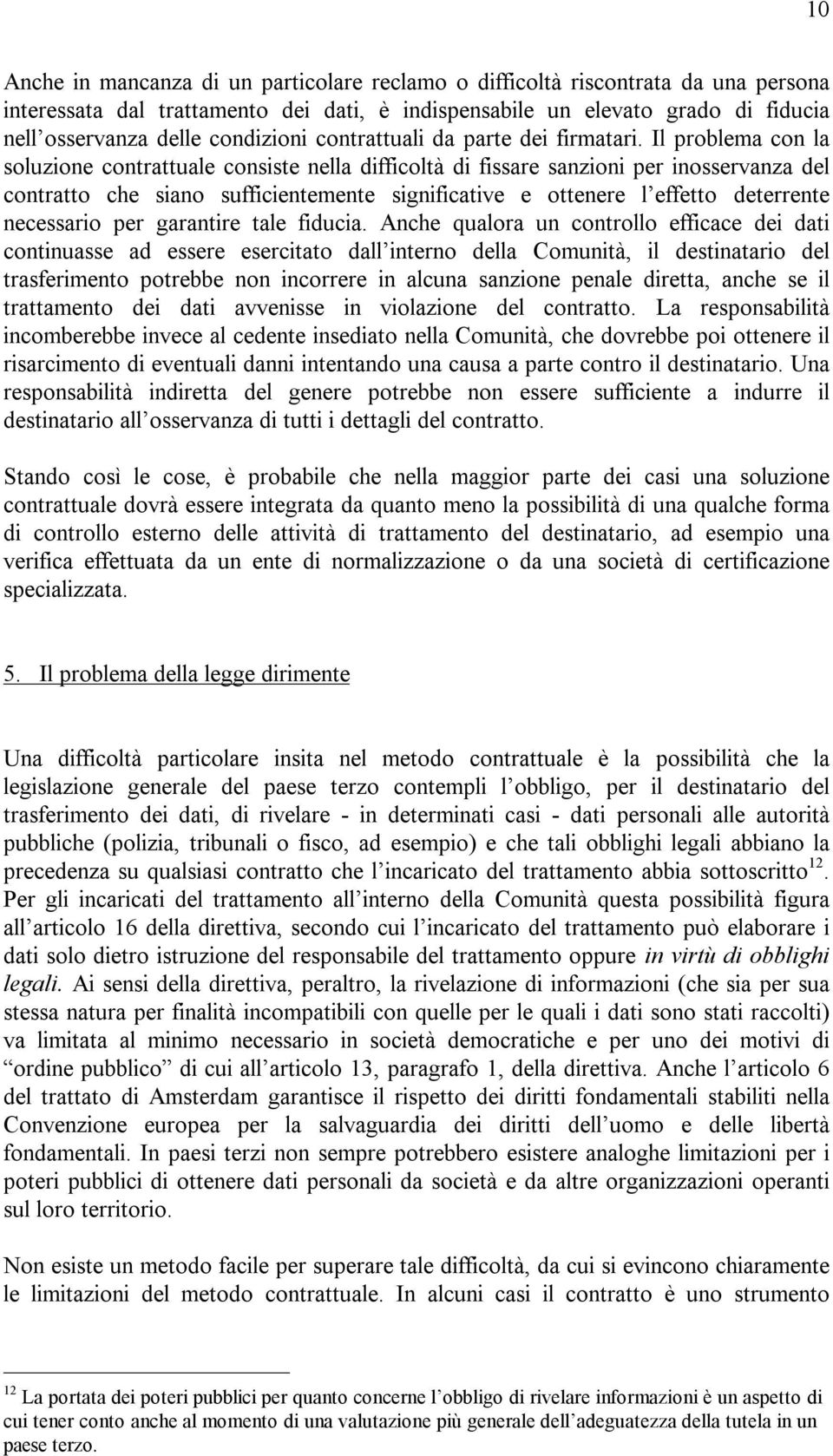 Il problema con la soluzione contrattuale consiste nella difficoltà di fissare sanzioni per inosservanza del contratto che siano sufficientemente significative e ottenere l effetto deterrente