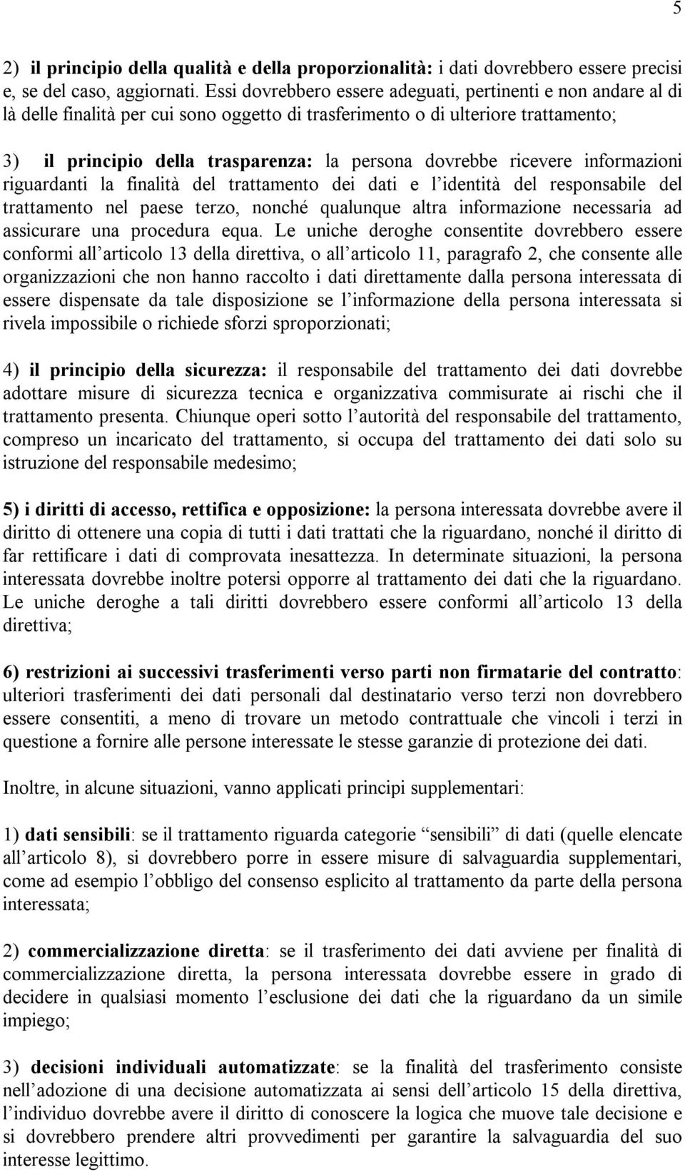 dovrebbe ricevere informazioni riguardanti la finalità del trattamento dei dati e l identità del responsabile del trattamento nel paese terzo, nonché qualunque altra informazione necessaria ad