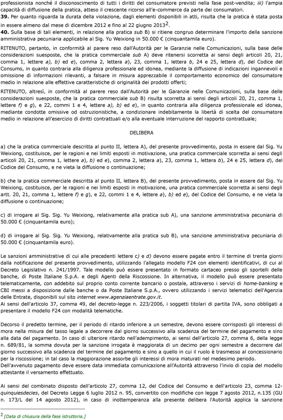 Per quanto riguarda la durata della violazione, dagli elementi disponibili in atti, risulta che la pratica è stata posta in essere almeno dal mese di dicembre 2012 e fino al 22 giugno 2013 2. 40.