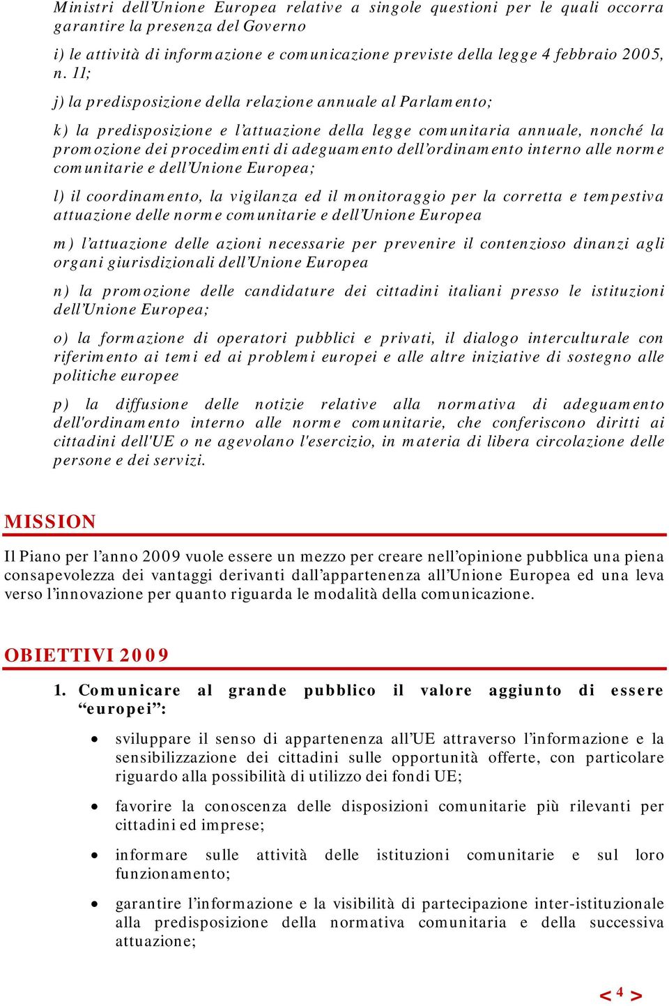 ordinamento interno alle norme comunitarie e dell Unione Europea; l) il coordinamento, la vigilanza ed il monitoraggio per la corretta e tempestiva attuazione delle norme comunitarie e dell Unione