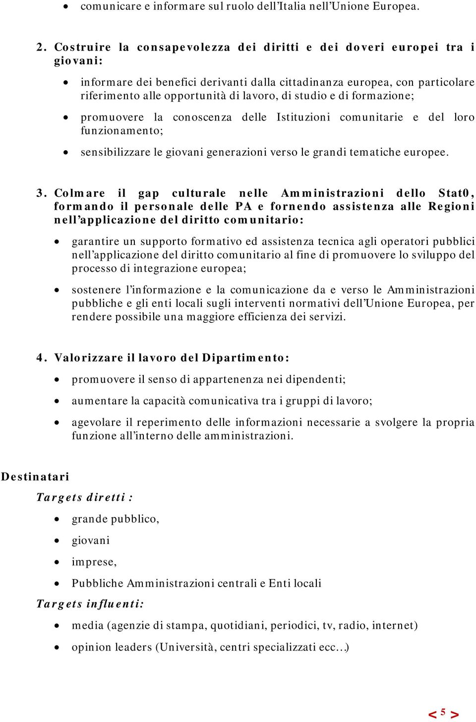 studio e di formazione; promuovere la conoscenza delle Istituzioni comunitarie e del loro funzionamento; sensibilizzare le giovani generazioni verso le grandi tematiche europee. 3.