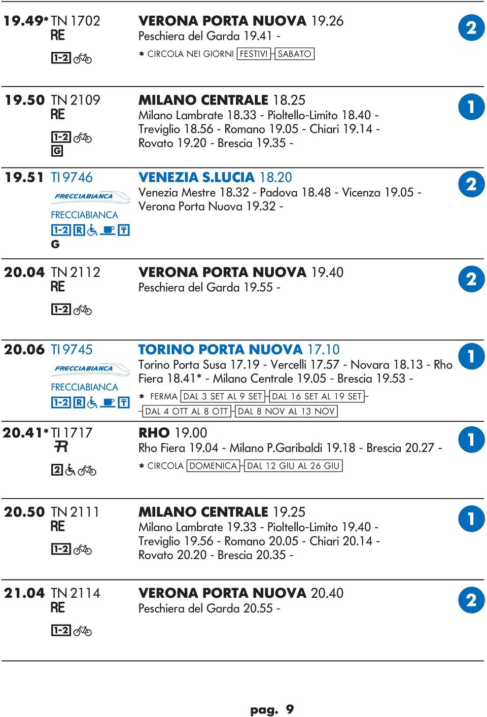 04 TN 2112 VERON PORT NUOV 19.40 Peschiera del arda 19.55-20.06 TI 9745 TORINO PORT NUOV 17.10 Torino Porta Susa 17.19 - Vercelli 17.57 - Novara 18.13 - Rho Fiera 18.41* - Milano Centrale 19.