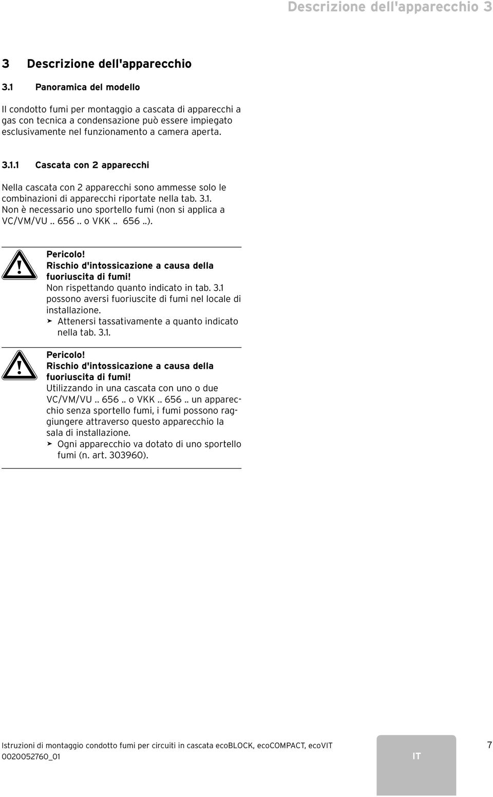 3.1. Non è necessario uno sportello fumi (non si applica a VC/VM/VU.. 656.. o VKK.. 656..). a Pericolo! Rischio d'intossicazione a causa della fuoriuscita di fumi!