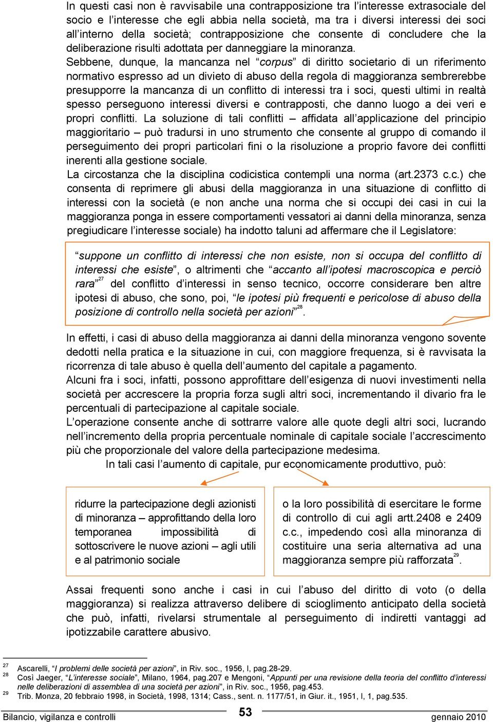 Sebbene, dunque, la mancanza nel corpus di diritto societario di un riferimento normativo espresso ad un divieto di abuso della regola di maggioranza sembrerebbe presupporre la mancanza di un