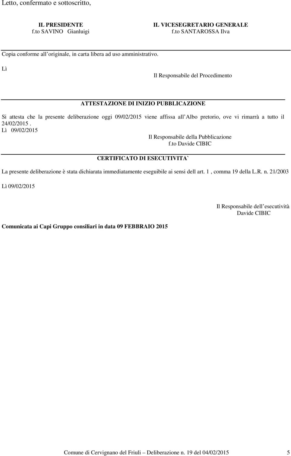 Lì 09/02/2015 Il Responsabile della Pubblicazione f.to Davide CIBIC CERTIFICATO DI ESECUTIVITA` La presente deliberazione è stata dichiarata immediatamente eseguibile ai sensi dell art.