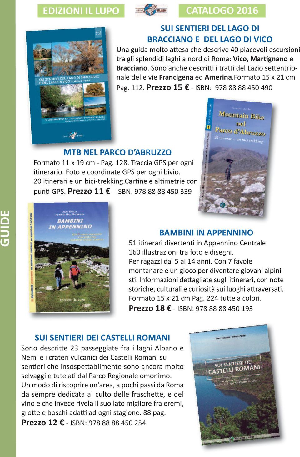 Prezzo 15 - ISBN: 978 88 88 450 490 MTB NEL PARCO D ABRUZZO Formato 11 x 19 cm - Pag. 128. Traccia GPS per ogni itinerario. Foto e coordinate GPS per ogni bivio. 20 itinerari e un bici-trekking.