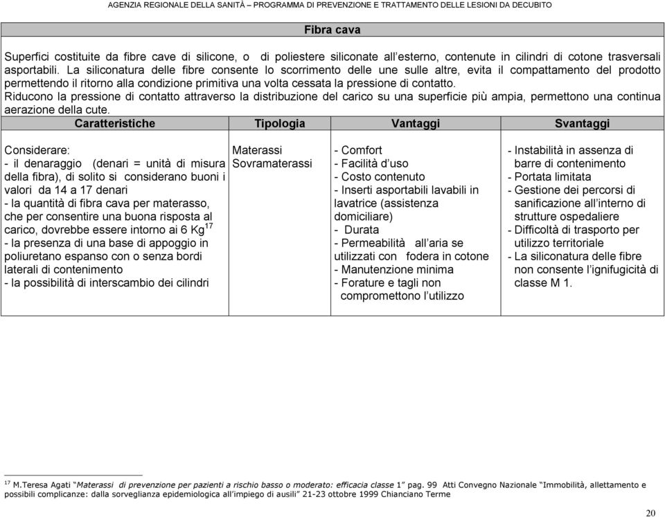 contatto. Riducono la pressione di contatto attraverso la distribuzione del carico su una superficie più ampia, permettono una continua aerazione della cute.