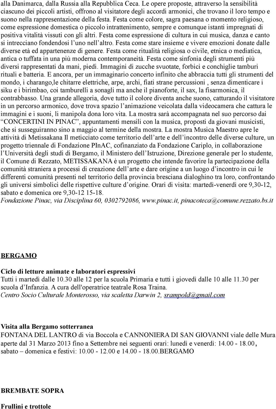 Festa come colore, sagra paesana o momento religioso, come espressione domestica o piccolo intrattenimento, sempre e comunque istanti impregnati di positiva vitalità vissuti con gli altri.