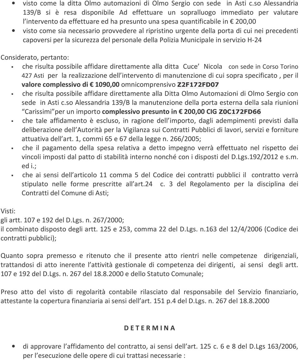 provvedere al ripristino urgente della porta di cui nei precedenti capoversi per la sicurezza del personale della Polizia Municipale in servizio H-24 Considerato, pertanto: che risulta possibile